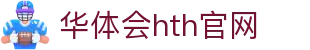 华体会（HTH）官网入口 - 体育赛事观看平台 · HTH体育